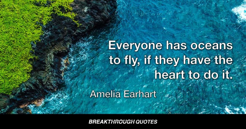 Everyone has oceans to fly, if they have the heart to do it. — Amelia Earhart
