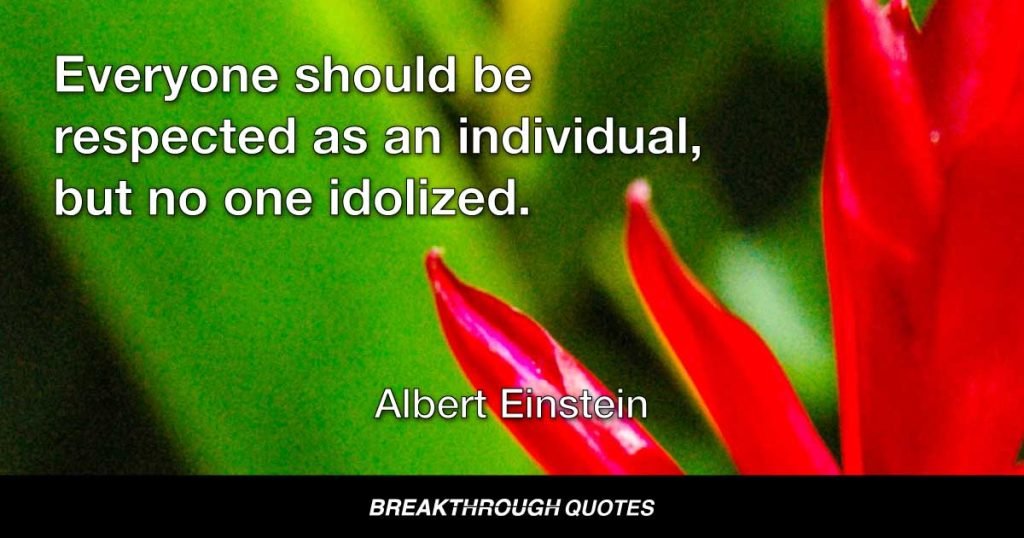 Everyone should be respected as an individual, but no one idolized. — Albert Einstein
