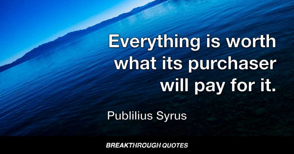 Everything is worth what its purchaser will pay for it. — Publilius Syrus
