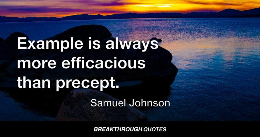 Example is always more efficacious than precept. — Samuel Johnson