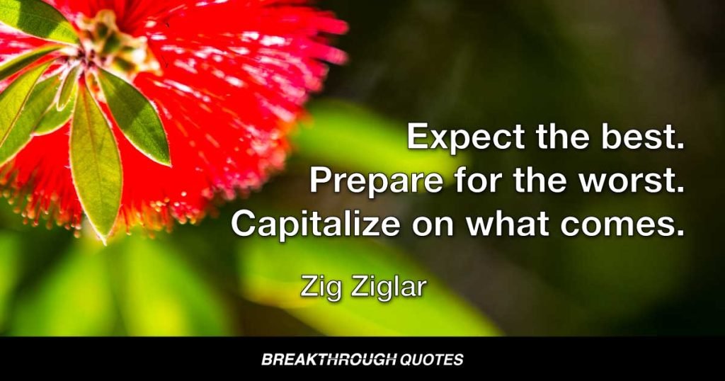 Expect the best. Prepare for the worst. Capitalize on what comes. — Zig Ziglar