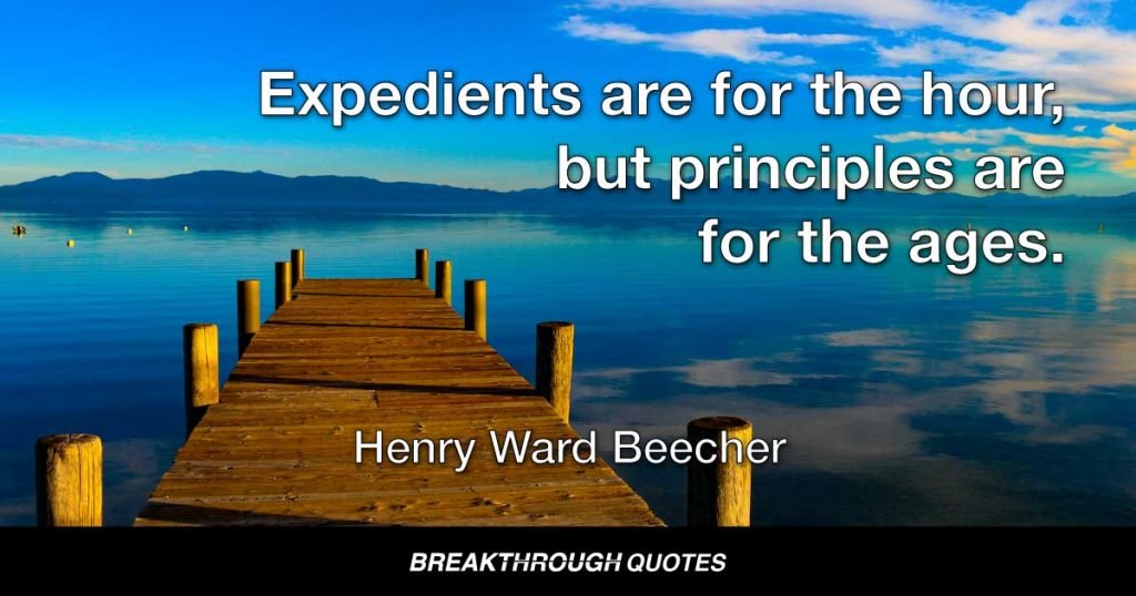 Expedients are for the hour, but principles are for the ages. — Henry Ward Beecher