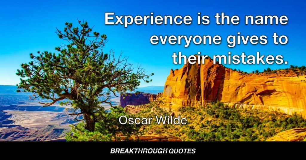 Experience is the name everyone gives to their mistakes. — Oscar Wilde