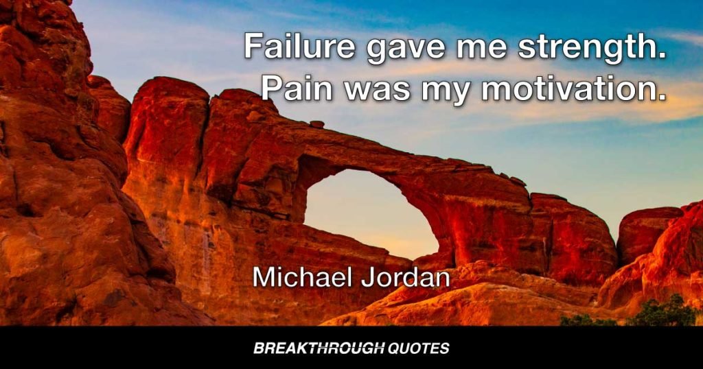 Failure gave me strength. Pain was my motivation. — Michael Jordan