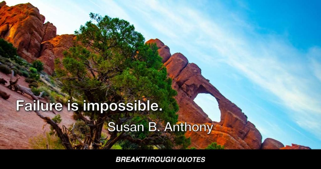 Failure is impossible. — Susan B. Anthony