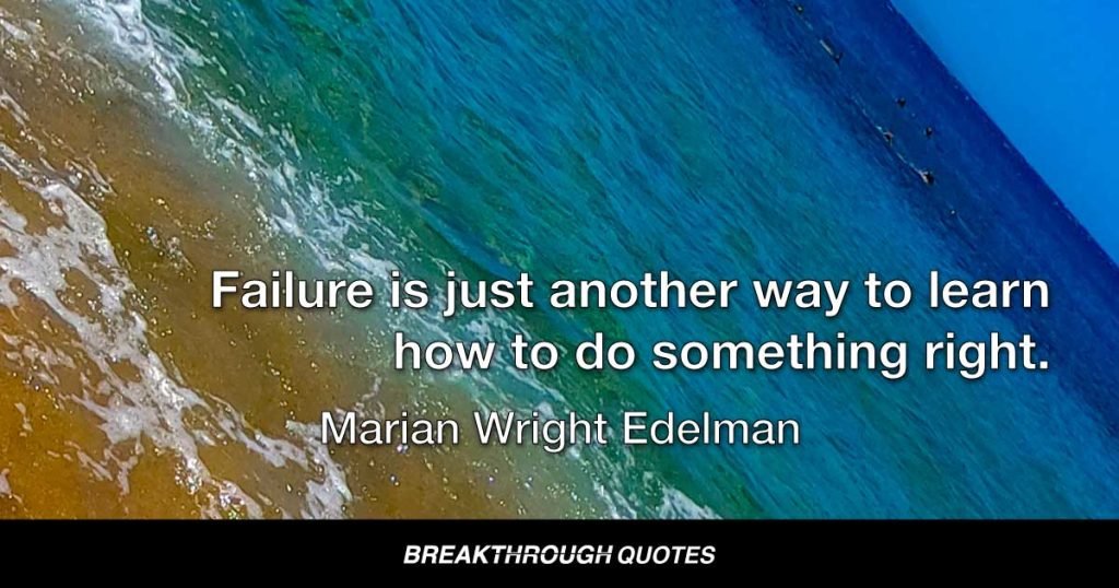 Failure is just another way to learn how to do something right. — Marian Wright Edelman