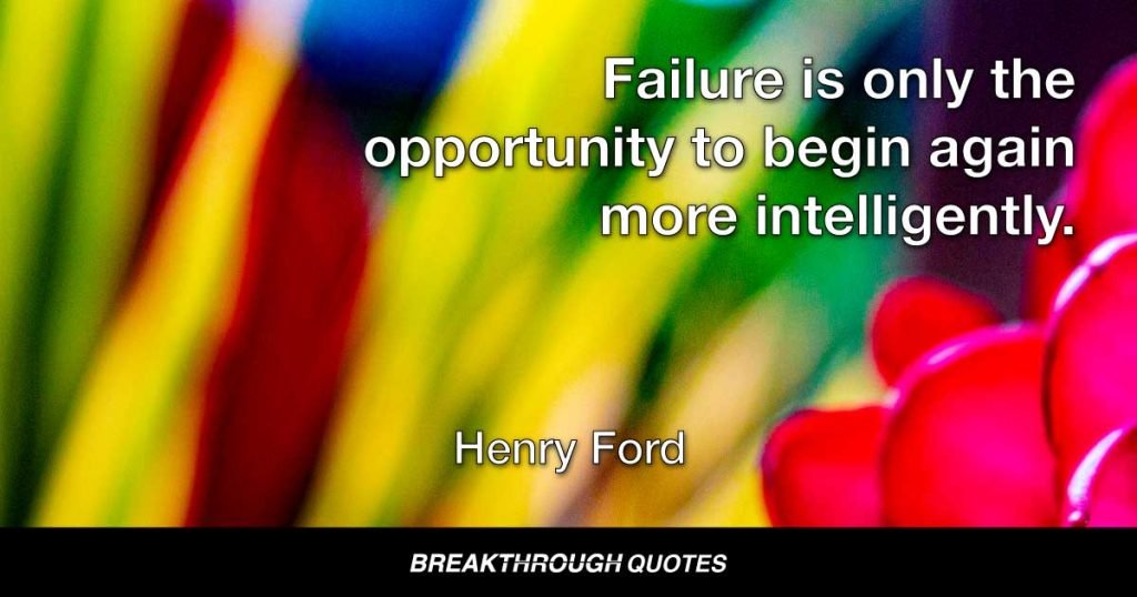 Failure is only the opportunity to begin again more intelligently. — Henry Ford