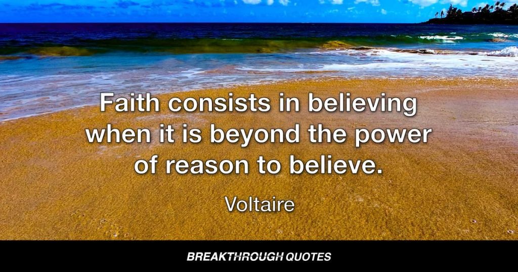 Faith consists in believing when it is beyond the power of reason to believe. — Voltaire