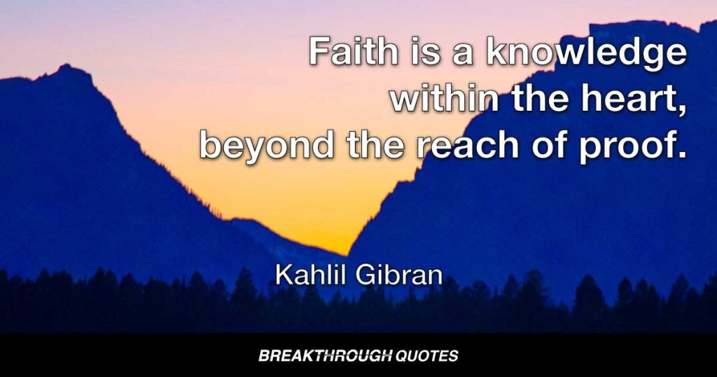 Faith is a knowledge within the heart, beyond the reach of proof. — Kahlil Gibran
