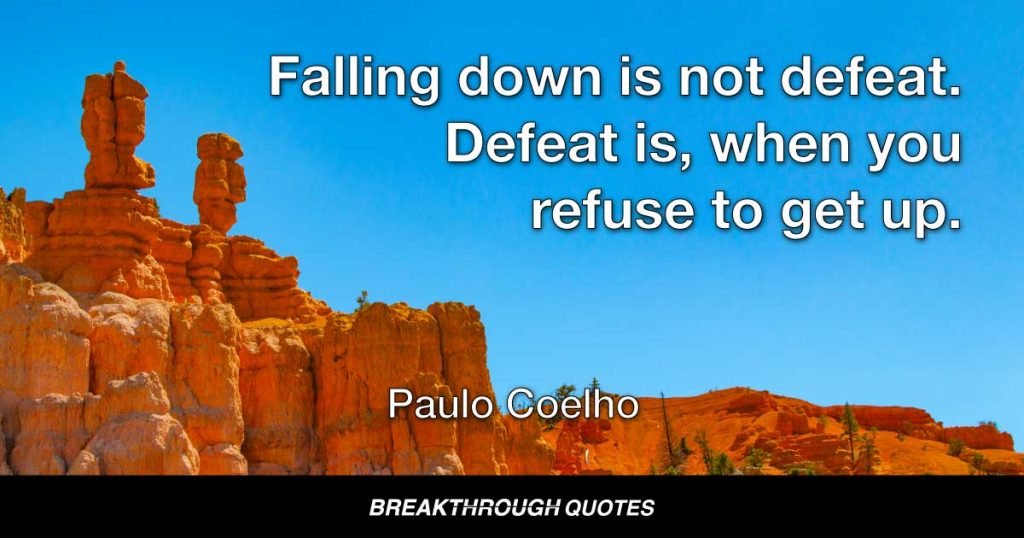 Falling down is not defeat. Defeat is, when you refuse to get up. — Paulo Coelho