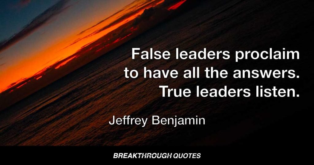 False leaders proclaim to have all the answers. True leaders listen. — Jeffrey Benjamin