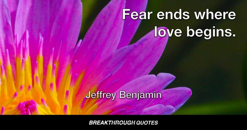 Fear ends where love begins. — Jeffrey Benjamin