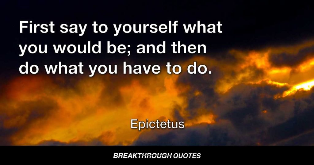 First say to yourself what you would be; and then do what you have to do. — Epictetus