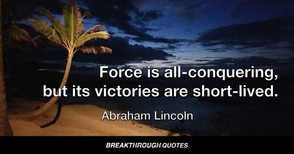Force is all-conquering, but its victories are short-lived. — Abraham Lincoln