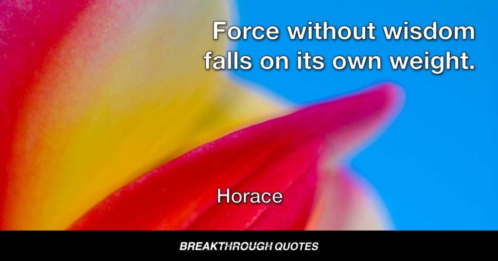 Force without wisdom falls on its own weight. — Horace