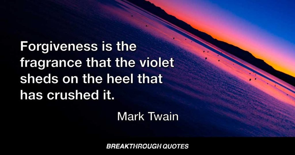 Forgiveness is the fragrance the violet sheds on the heel that has crushed it. — Mark Twain