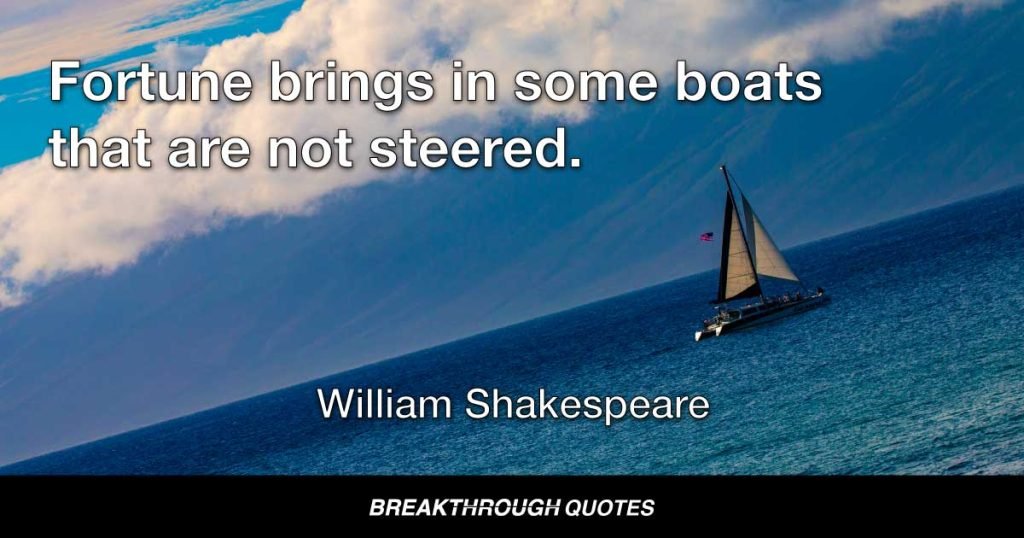 Fortune brings in some boats that are not steered. — William Shakespeare