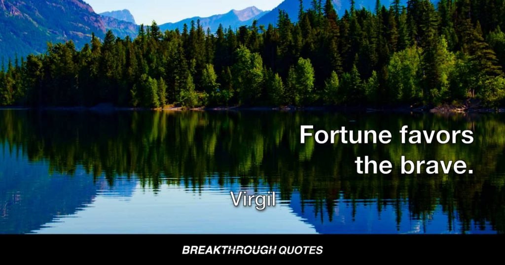 Fortune favors the brave. — Virgil