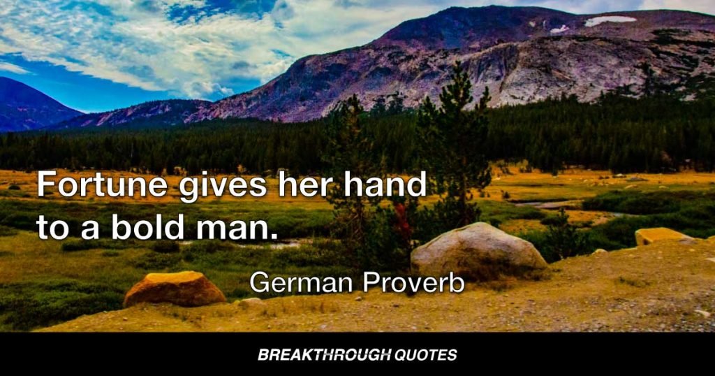 Fortune gives her hand to a bold man. — German Proverb