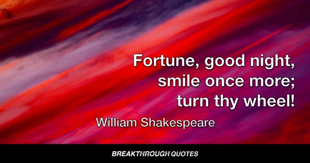 Fortune, good night, smile once more; turn thy wheel! — William Shakespeare