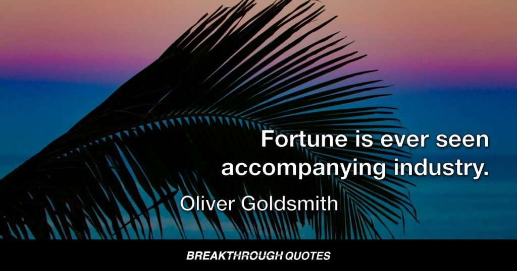 Fortune is ever seen accompanying industry. — Oliver Goldsmith