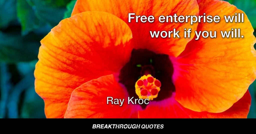 Free enterprise will work if you will. — Ray Kroc