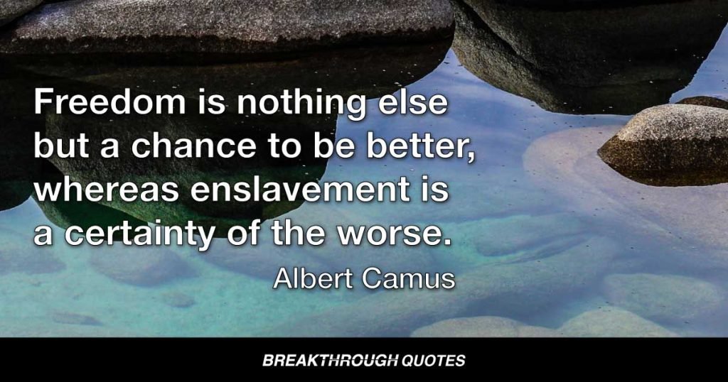 Freedom is nothing else but a chance to be better, whereas enslavement is a certainty of the worse. — Albert Camus