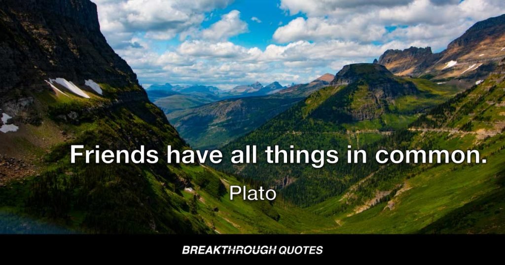 Friends have all things in common. — Plato