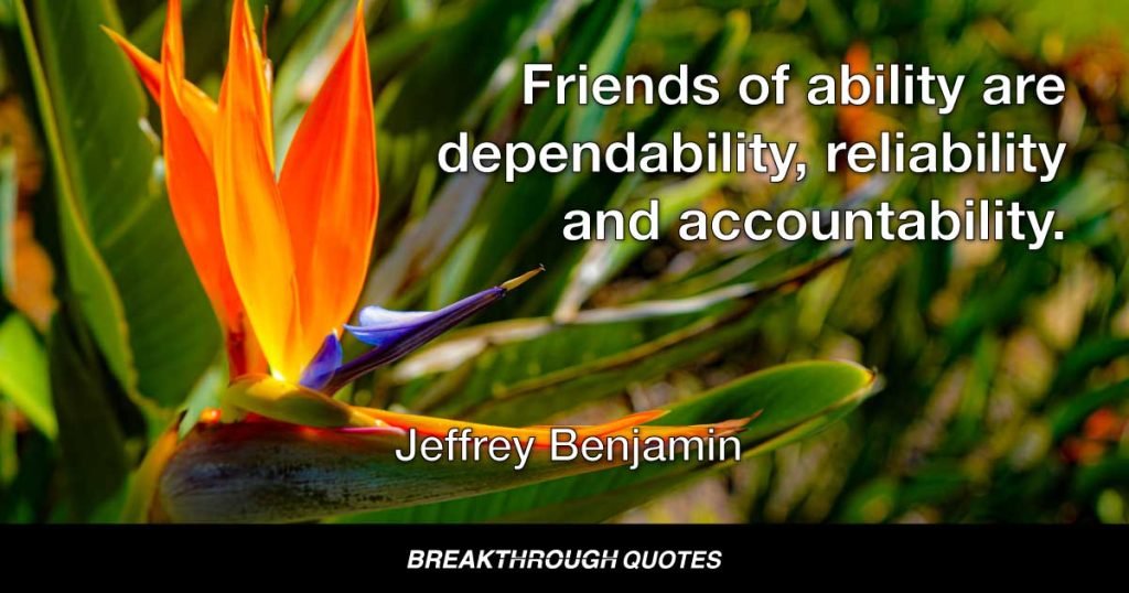 Friends of ability are dependability, reliability and accountability. — Jeffrey Benjamin