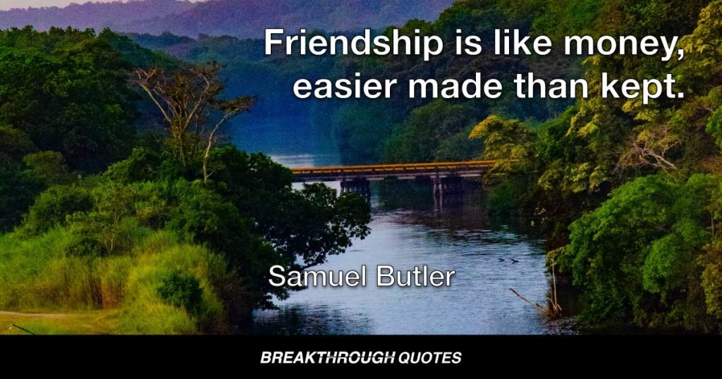 Friendship is like money, easier made than kept. — Samuel Butler