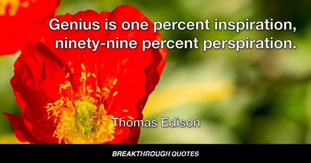 Genius is one percent inspiration, ninety-nine percent perspiration. — Thomas Edison