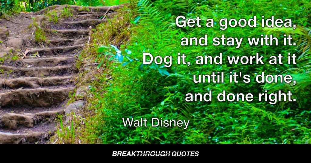 Get a good idea, and stay with it. Dog it, and work at it until it's done, and done right. — Walt Disney