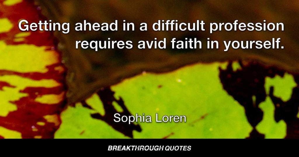 Getting ahead in a difficult profession requires avid faith in yourself. — Sophia Loren