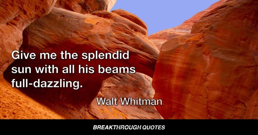Give me the splendid sun with all his beams full-dazzling. — Walt Whitman