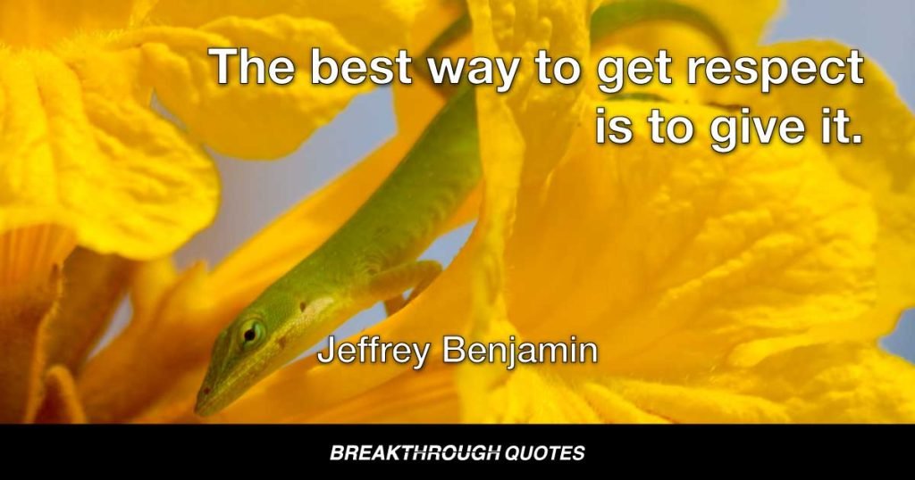 The best way to get respect is to give it. — Jeffrey Benjamin