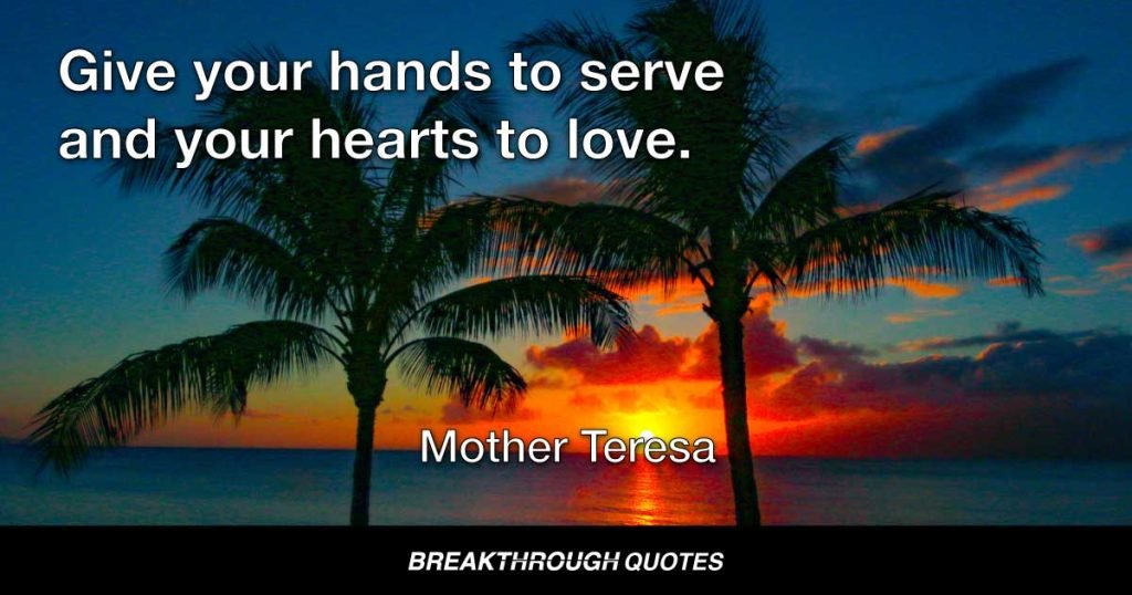 Give your hands to serve and your hearts to love. — Mother Teresa
