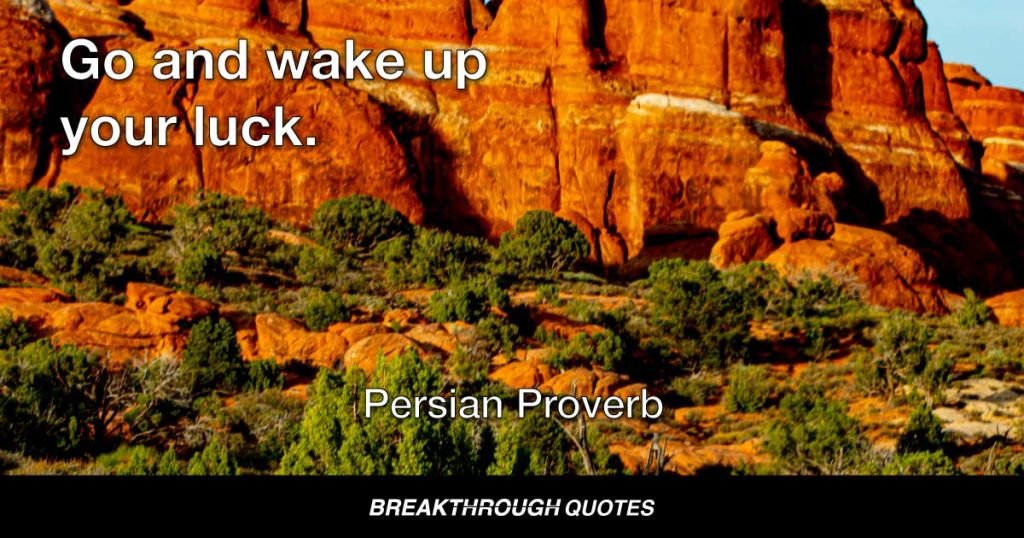Go and wake up your luck. — Persian Proverb