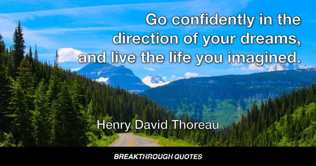 Go confidently in the direction of your dreams, and live the life you imagined. — Henry David Thoreau