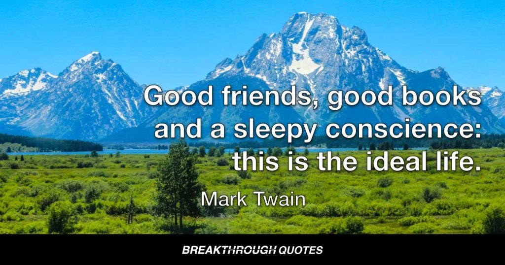 Good friends, good books and a sleepy conscience: this is the ideal life. — Mark Twain