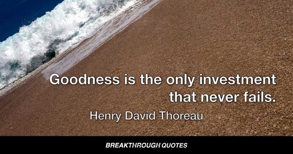 Goodness is the only investment that never fails. — Henry David Thoreau