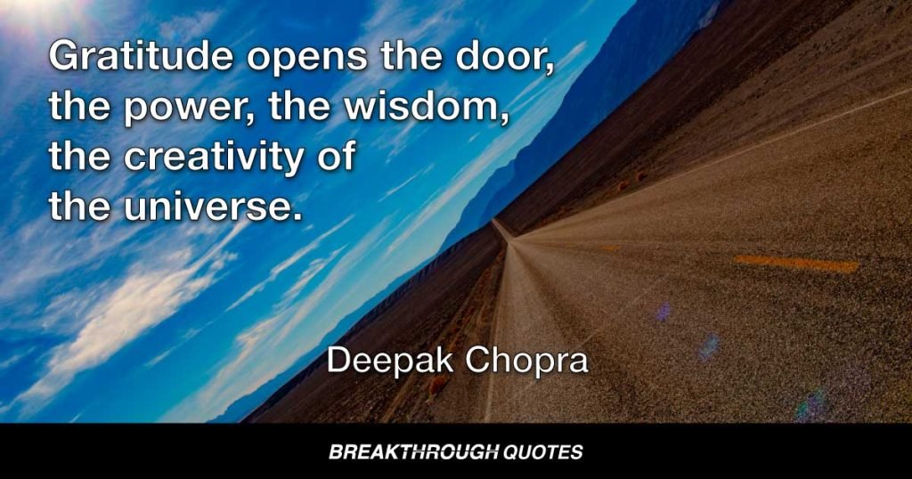 Gratitude opens the door, the power, the wisdom, the creativity of the universe. — Deepak Chopra