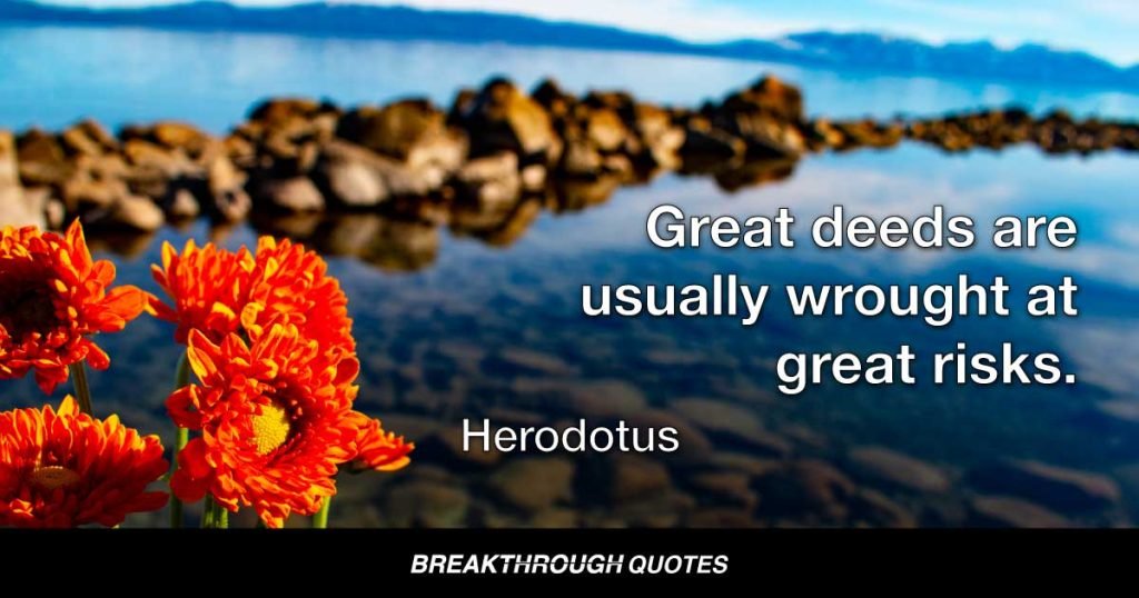 Great deeds are usually wrought at great risks. — Herodotus