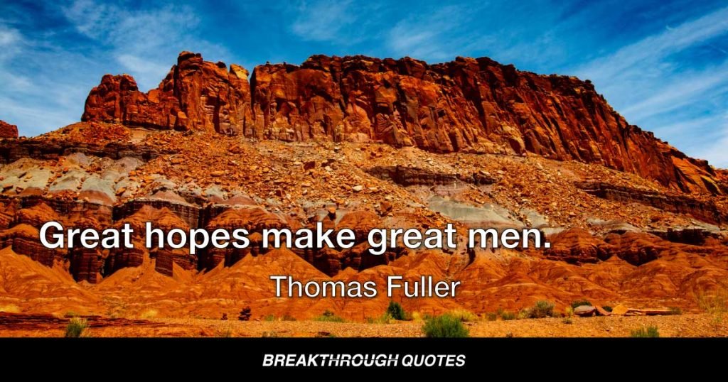 Great hopes make great men. — Thomas Fuller
