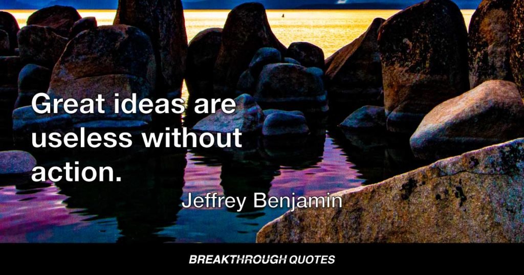 Great ideas are useless without action. — Jeffrey Benjamin