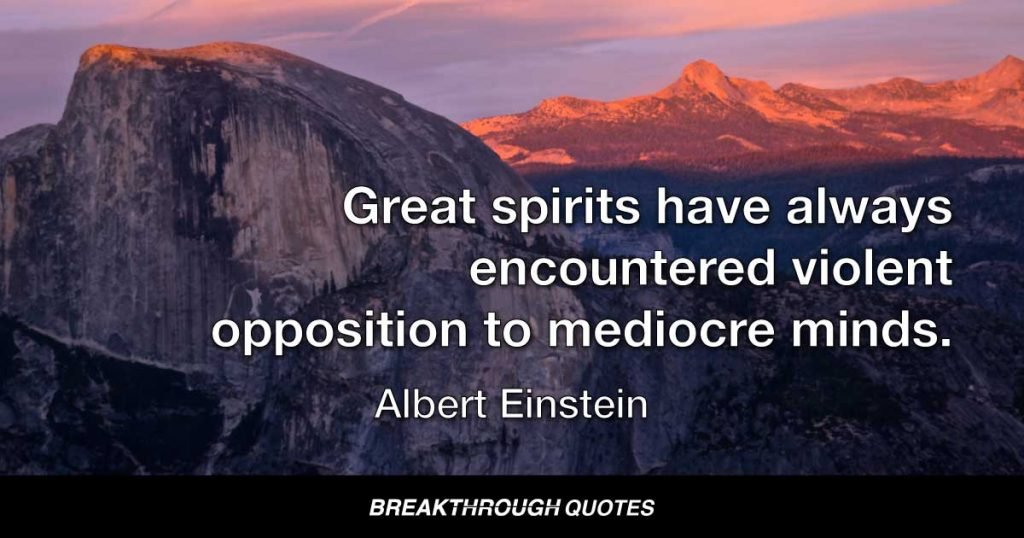 Great spirits have always encountered violent opposition to mediocre minds. — Albert Einstein