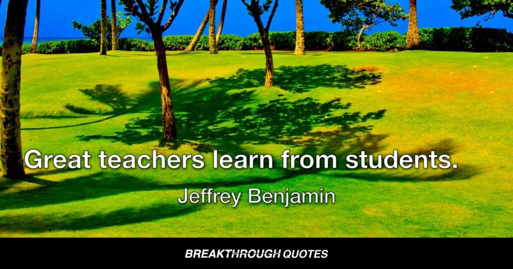 Great teachers learn from students. — Jeffrey Benjamin