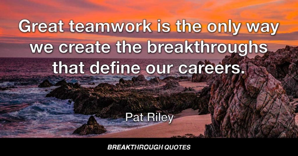 Great teamwork is the only way we create the breakthroughs that define our careers. — Pat Riley