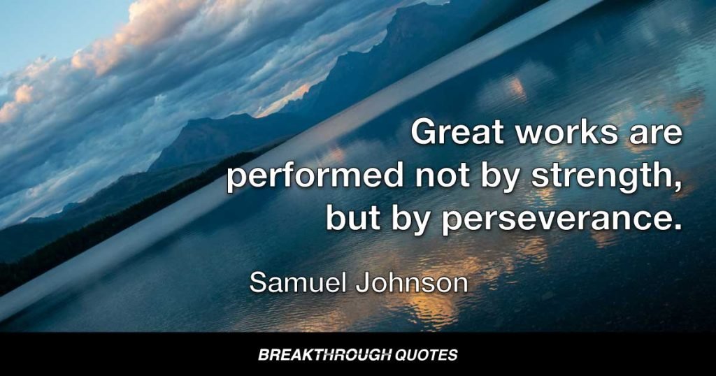 Great works are performed not by strength, but by perseverance. — Samuel Johnson
