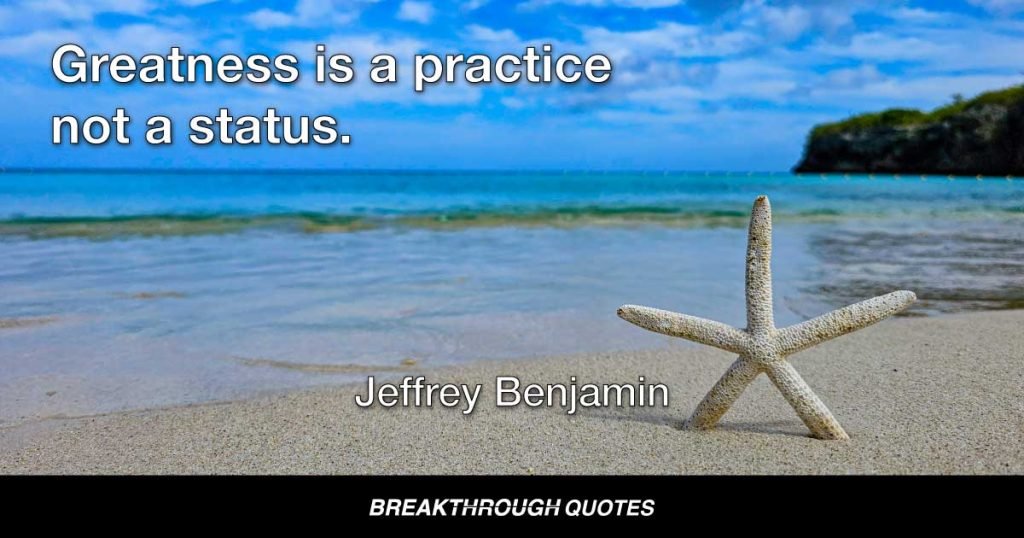 Greatness is a practice not a status. — Jeffrey Benjamin