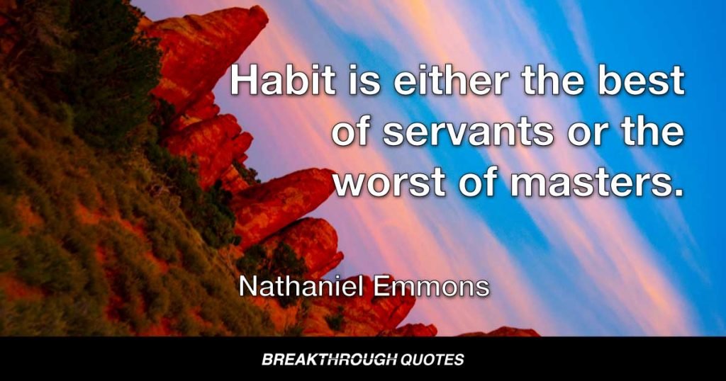 Habit is either the best of servants or the worst of masters. — Nathaniel Emmons